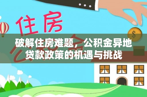 革吉破解住房难题，公积金异地贷款政策的机遇与挑战