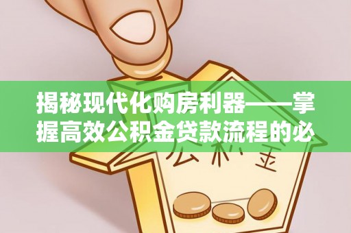 革吉揭秘现代化购房利器——掌握高效公积金贷款流程的必备指南