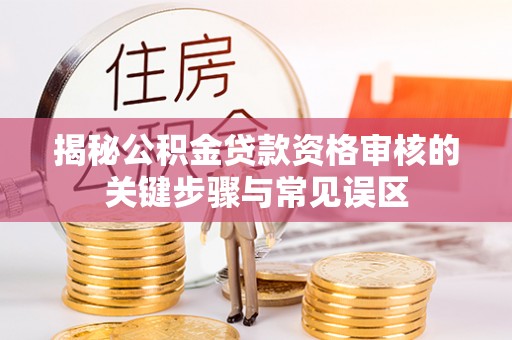 革吉揭秘公积金贷款资格审核的关键步骤与常见误区