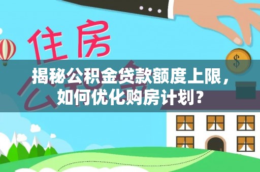 革吉揭秘公积金贷款额度上限，如何优化购房计划？
