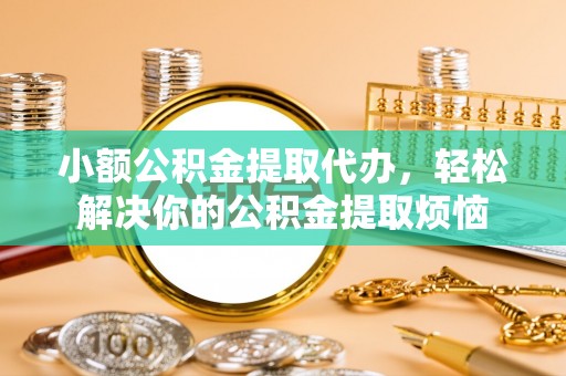 革吉小额公积金提取代办，轻松解决你的公积金提取烦恼