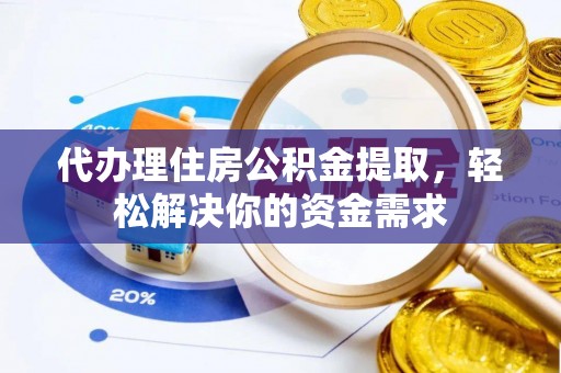 革吉代办理住房公积金提取，轻松解决你的资金需求