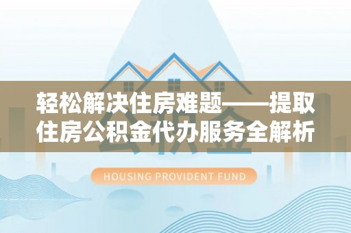 革吉轻松解决住房难题——提取住房公积金代办服务全解析