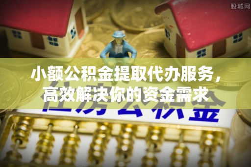 革吉小额公积金提取代办服务，高效解决你的资金需求