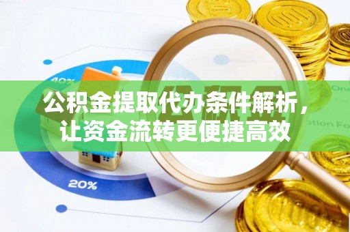 革吉公积金提取代办条件解析，让资金流转更便捷高效
