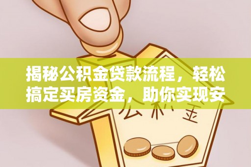 革吉揭秘公积金贷款流程，轻松搞定买房资金，助你实现安居梦想