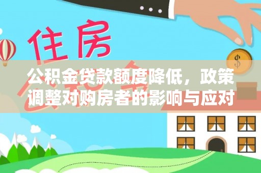 革吉公积金贷款额度降低，政策调整对购房者的影响与应对策略