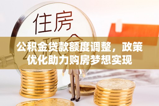 革吉公积金贷款额度调整，政策优化助力购房梦想实现