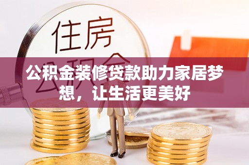 革吉公积金装修贷款助力家居梦想，让生活更美好