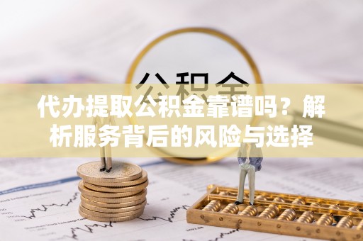 革吉代办提取公积金靠谱吗？解析服务背后的风险与选择