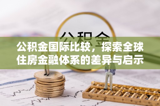 革吉公积金国际比较，探索全球住房金融体系的差异与启示