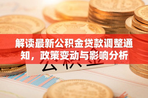 革吉解读最新公积金贷款调整通知，政策变动与影响分析