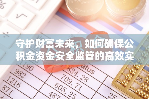 革吉守护财富未来，如何确保公积金资金安全监管的高效实施