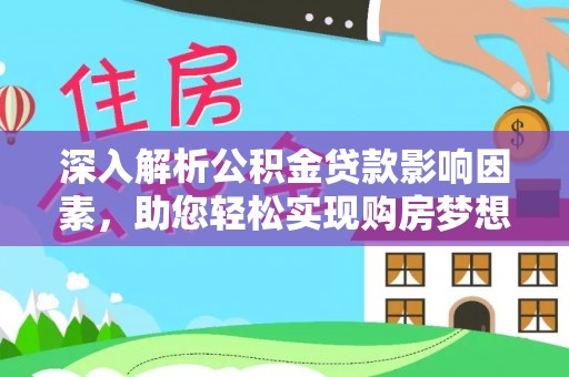 革吉深入解析公积金贷款影响因素，助您轻松实现购房梦想