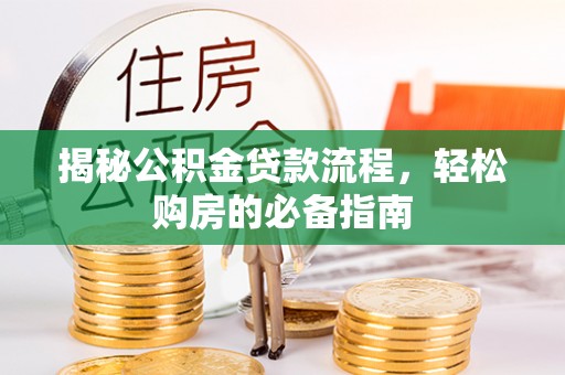 革吉揭秘公积金贷款流程，轻松购房的必备指南