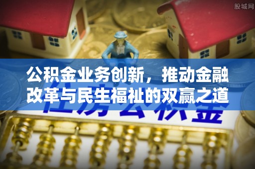 革吉公积金业务创新，推动金融改革与民生福祉的双赢之道