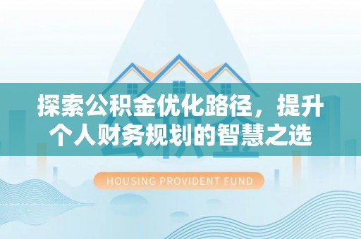 革吉探索公积金优化路径，提升个人财务规划的智慧之选