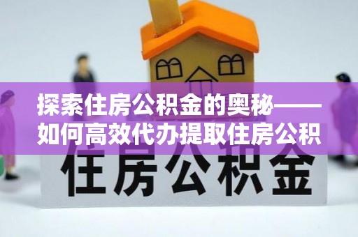 革吉探索住房公积金的奥秘——如何高效代办提取住房公积金