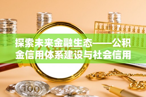 革吉探索未来金融生态——公积金信用体系建设与社会信用体系的深度融合