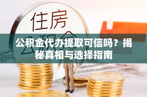 革吉公积金代办提取可信吗？揭秘真相与选择指南