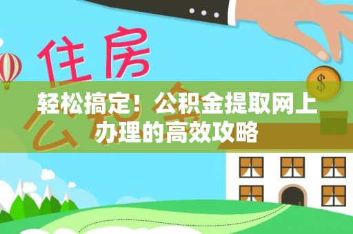 革吉轻松搞定！公积金提取网上办理的高效攻略