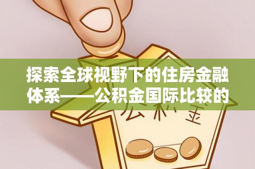 革吉探索全球视野下的住房金融体系——公积金国际比较的深度解析