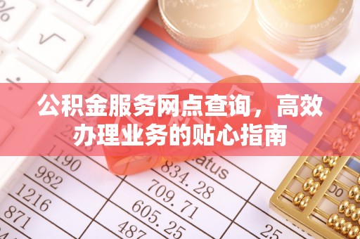 革吉公积金服务网点查询，高效办理业务的贴心指南