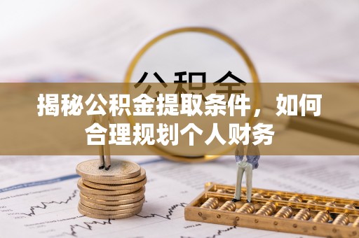 革吉揭秘公积金提取条件，如何合理规划个人财务