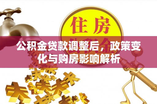革吉公积金贷款调整后，政策变化与购房影响解析
