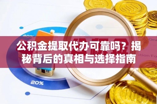 革吉公积金提取代办可靠吗？揭秘背后的真相与选择指南