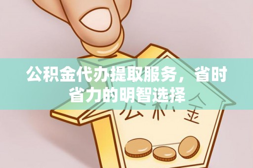 革吉公积金代办提取服务，省时省力的明智选择