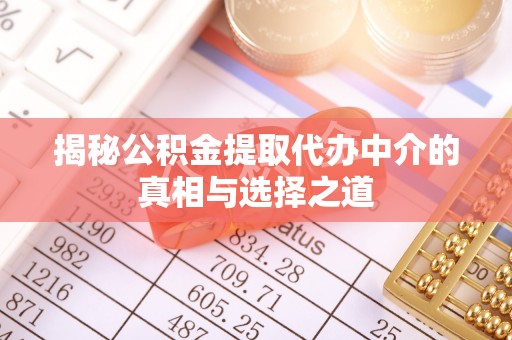 革吉揭秘公积金提取代办中介的真相与选择之道