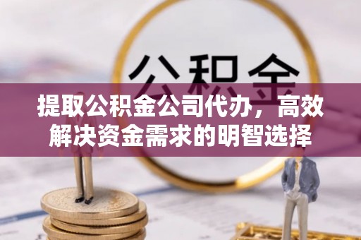 革吉提取公积金公司代办，高效解决资金需求的明智选择