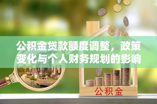 革吉公积金贷款额度调整，政策变化与个人财务规划的影响