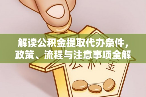革吉解读公积金提取代办条件，政策、流程与注意事项全解析