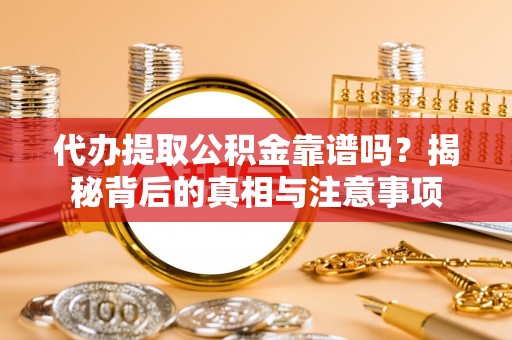 革吉代办提取公积金靠谱吗？揭秘背后的真相与注意事项
