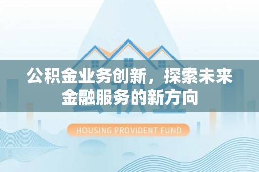 革吉公积金业务创新，探索未来金融服务的新方向