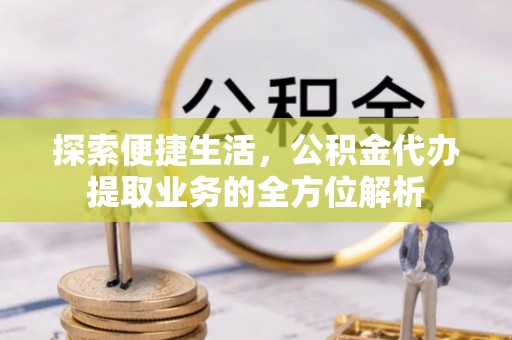 革吉探索便捷生活，公积金代办提取业务的全方位解析