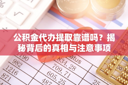 革吉公积金代办提取靠谱吗？揭秘背后的真相与注意事项