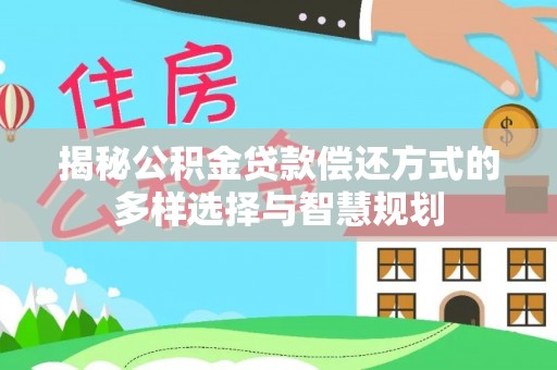 革吉揭秘公积金贷款偿还方式的多样选择与智慧规划