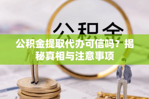 革吉公积金提取代办可信吗？揭秘真相与注意事项
