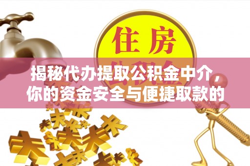 革吉揭秘代办提取公积金中介，你的资金安全与便捷取款的平衡点