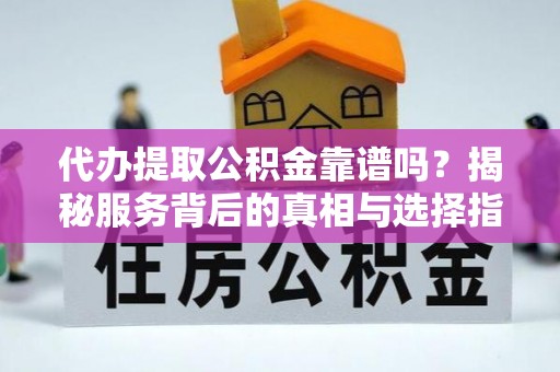 革吉代办提取公积金靠谱吗？揭秘服务背后的真相与选择指南