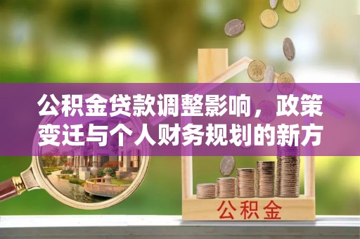 革吉公积金贷款调整影响，政策变迁与个人财务规划的新方向
