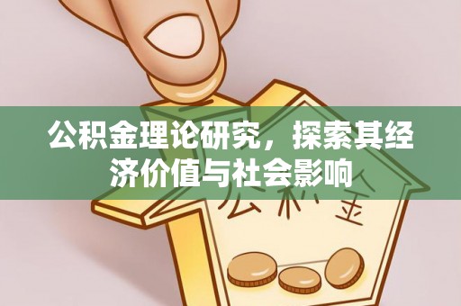 革吉公积金理论研究，探索其经济价值与社会影响
