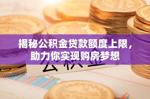 革吉揭秘公积金贷款额度上限，助力你实现购房梦想