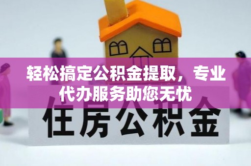 革吉轻松搞定公积金提取，专业代办服务助您无忧