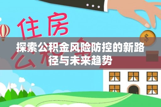革吉探索公积金风险防控的新路径与未来趋势