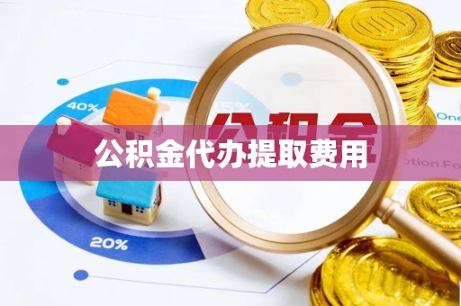 革吉公积金代办提取费用