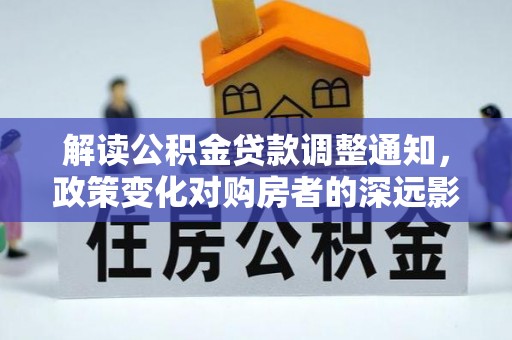 革吉解读公积金贷款调整通知，政策变化对购房者的深远影响